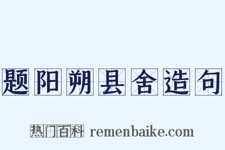 题阳朔县舍造句是什么意思的图片